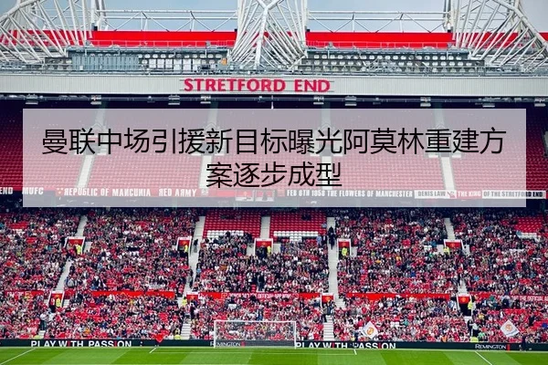 曼联中场引援新目标曝光阿莫林重建方案逐步成型 | JIUYOUSPORTS